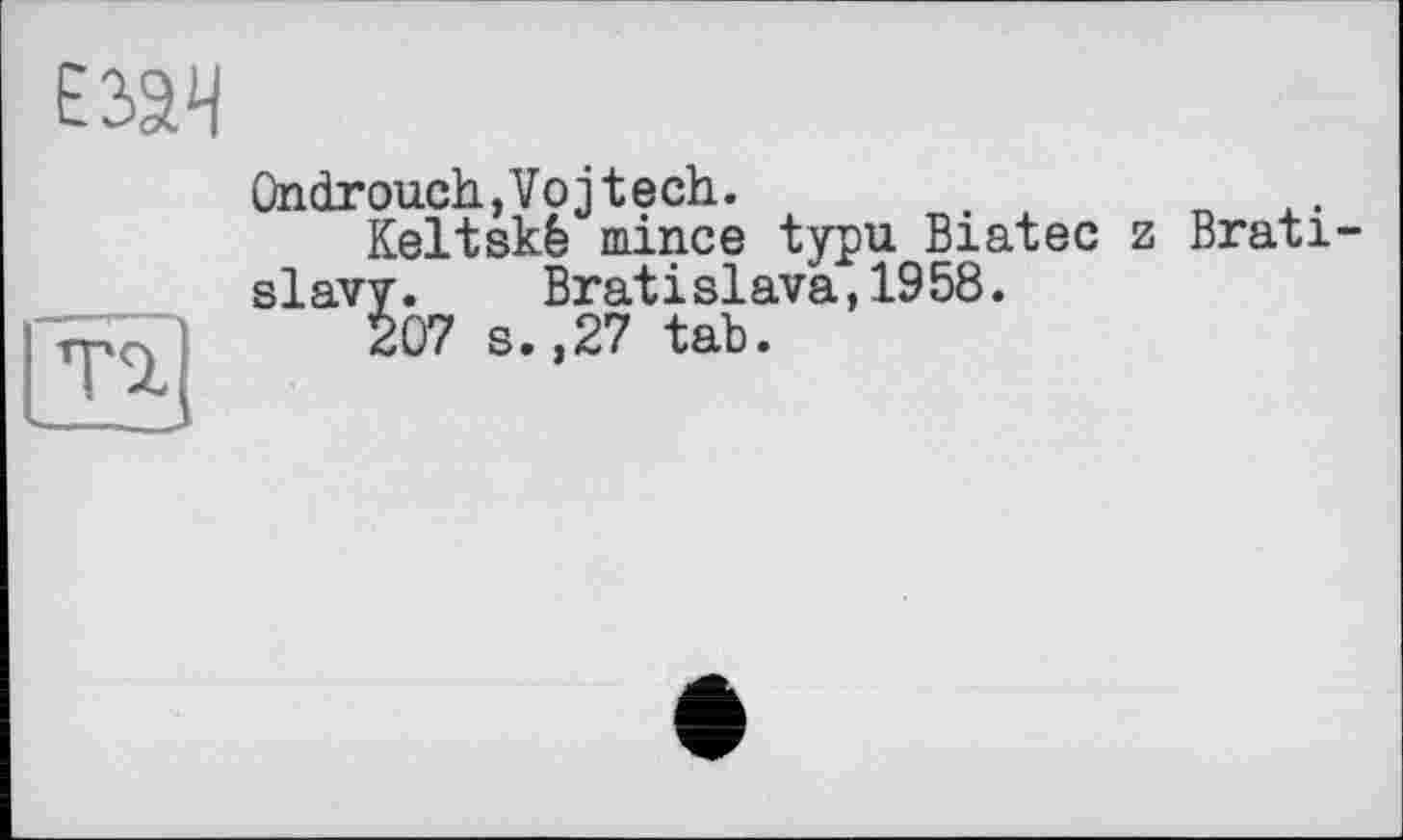 ﻿..
ÛndrouchjVojtech.	.
Keltskè mince typu Biatec z Bratislava. Bratislava,1958.
207 s.,27 tab.